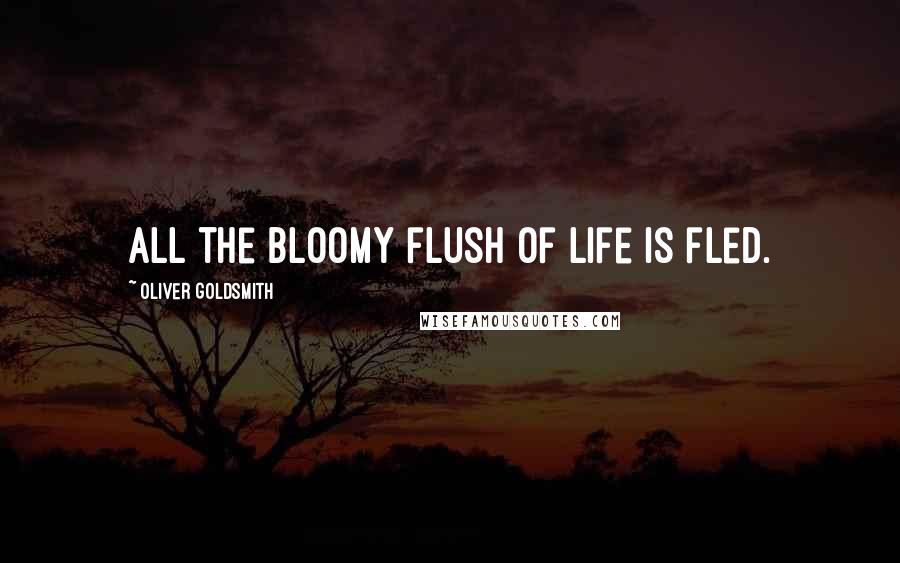 Oliver Goldsmith Quotes: All the bloomy flush of life is fled.