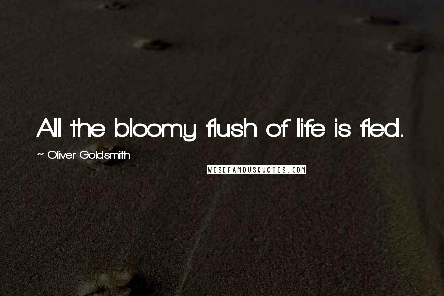 Oliver Goldsmith Quotes: All the bloomy flush of life is fled.