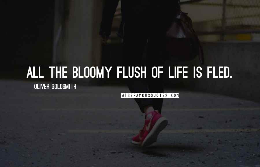 Oliver Goldsmith Quotes: All the bloomy flush of life is fled.
