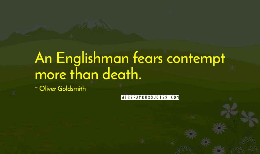 Oliver Goldsmith Quotes: An Englishman fears contempt more than death.