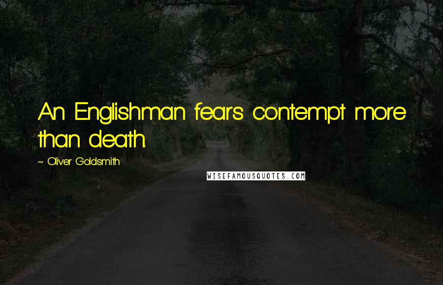 Oliver Goldsmith Quotes: An Englishman fears contempt more than death.