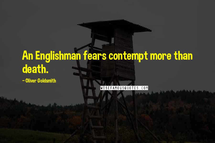 Oliver Goldsmith Quotes: An Englishman fears contempt more than death.