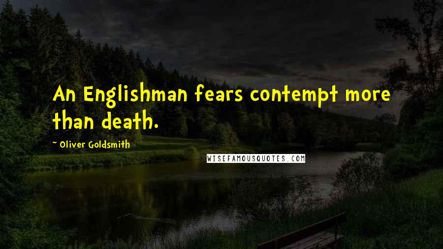 Oliver Goldsmith Quotes: An Englishman fears contempt more than death.