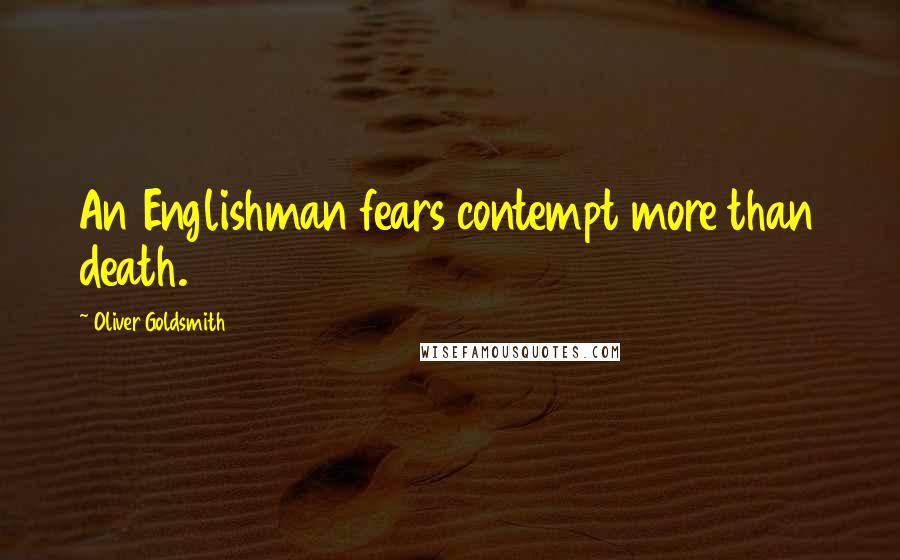 Oliver Goldsmith Quotes: An Englishman fears contempt more than death.