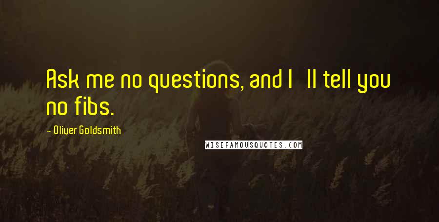 Oliver Goldsmith Quotes: Ask me no questions, and I'll tell you no fibs.