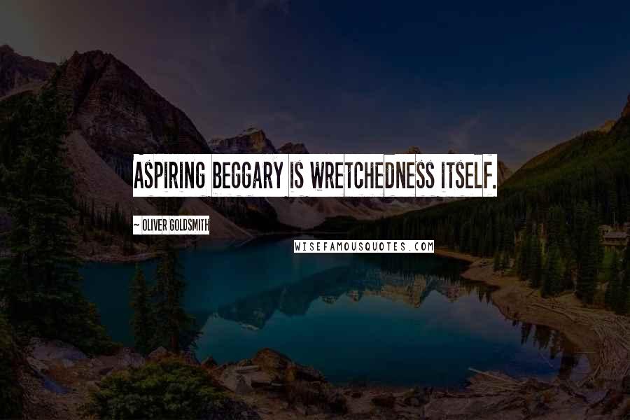 Oliver Goldsmith Quotes: Aspiring beggary is wretchedness itself.