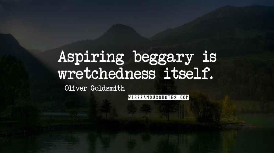 Oliver Goldsmith Quotes: Aspiring beggary is wretchedness itself.