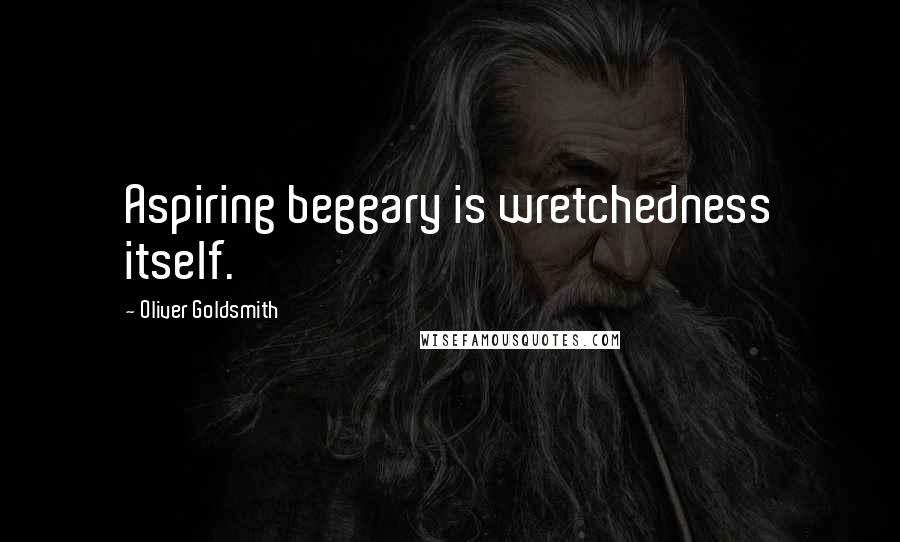 Oliver Goldsmith Quotes: Aspiring beggary is wretchedness itself.