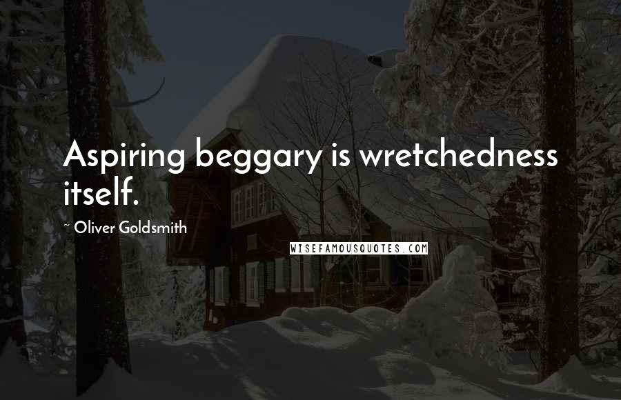 Oliver Goldsmith Quotes: Aspiring beggary is wretchedness itself.