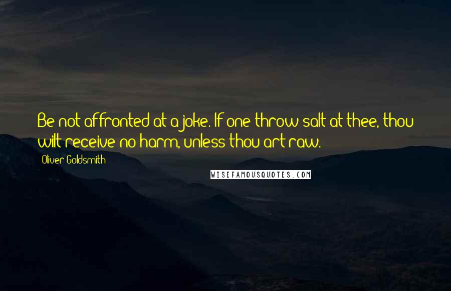 Oliver Goldsmith Quotes: Be not affronted at a joke. If one throw salt at thee, thou wilt receive no harm, unless thou art raw.