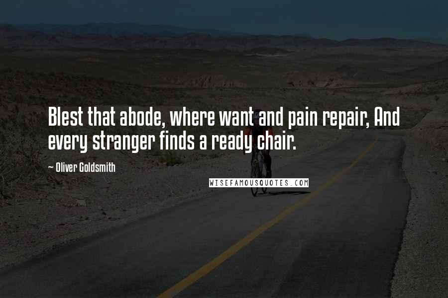 Oliver Goldsmith Quotes: Blest that abode, where want and pain repair, And every stranger finds a ready chair.