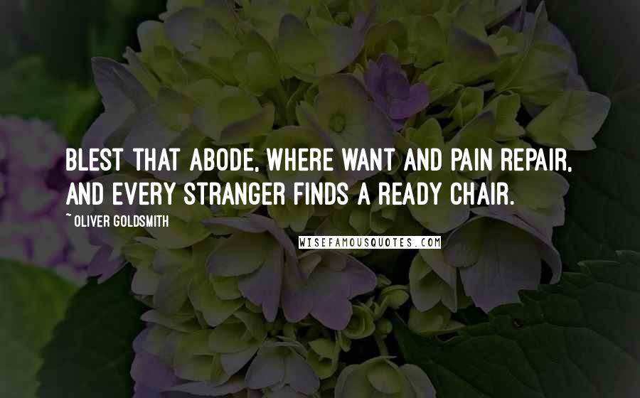 Oliver Goldsmith Quotes: Blest that abode, where want and pain repair, And every stranger finds a ready chair.