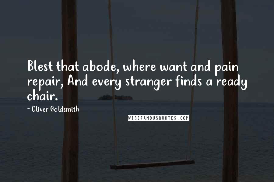 Oliver Goldsmith Quotes: Blest that abode, where want and pain repair, And every stranger finds a ready chair.