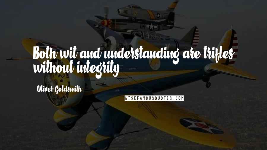 Oliver Goldsmith Quotes: Both wit and understanding are trifles without integrity.