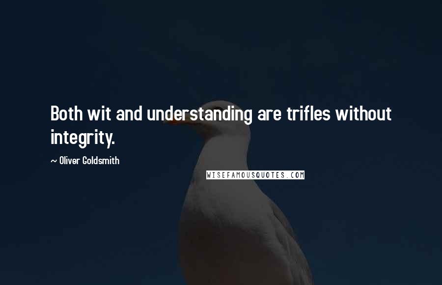Oliver Goldsmith Quotes: Both wit and understanding are trifles without integrity.