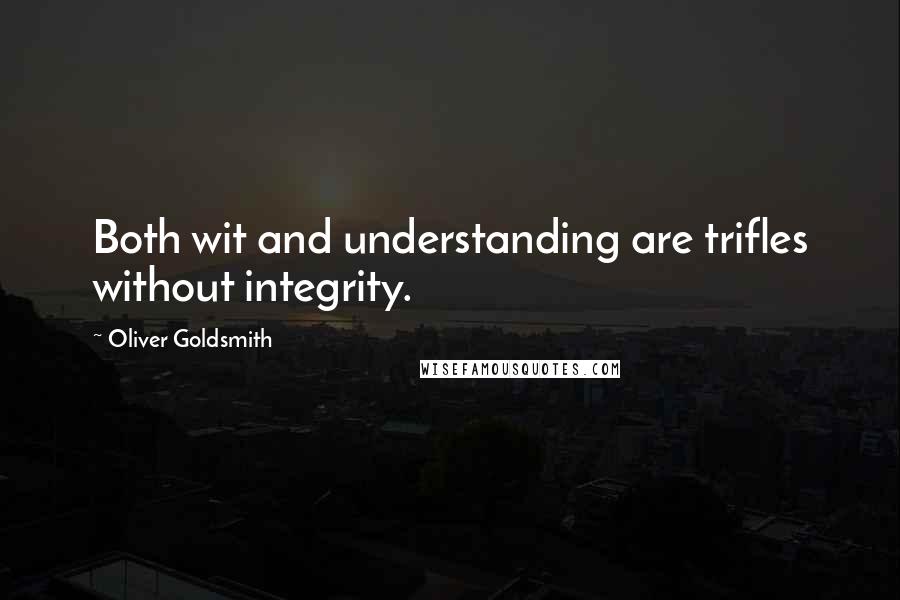Oliver Goldsmith Quotes: Both wit and understanding are trifles without integrity.