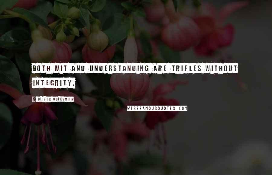 Oliver Goldsmith Quotes: Both wit and understanding are trifles without integrity.