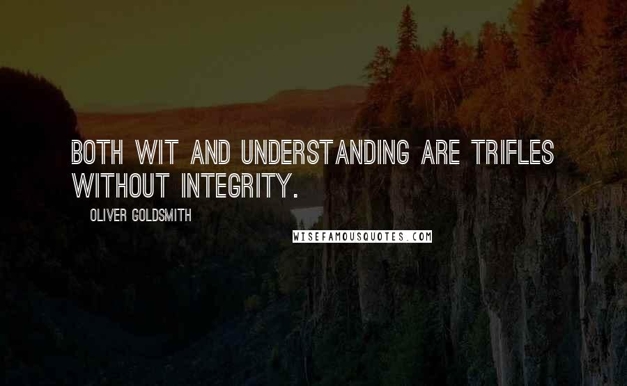 Oliver Goldsmith Quotes: Both wit and understanding are trifles without integrity.