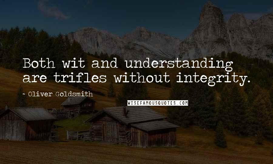 Oliver Goldsmith Quotes: Both wit and understanding are trifles without integrity.