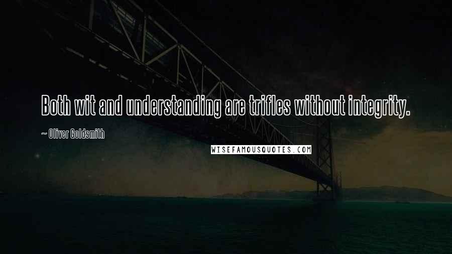 Oliver Goldsmith Quotes: Both wit and understanding are trifles without integrity.