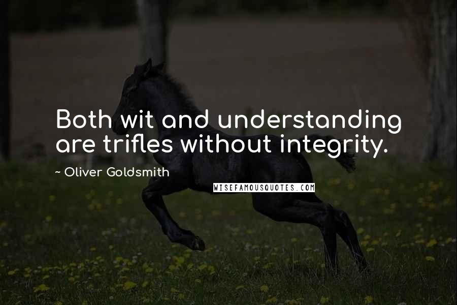 Oliver Goldsmith Quotes: Both wit and understanding are trifles without integrity.