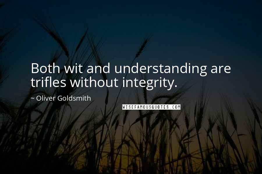 Oliver Goldsmith Quotes: Both wit and understanding are trifles without integrity.
