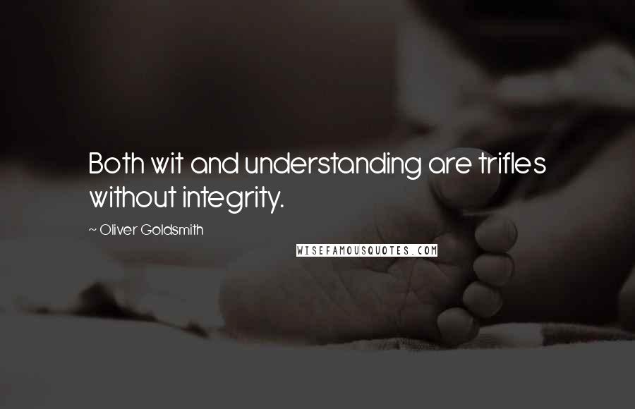 Oliver Goldsmith Quotes: Both wit and understanding are trifles without integrity.