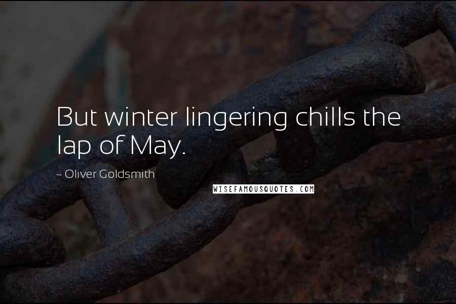 Oliver Goldsmith Quotes: But winter lingering chills the lap of May.