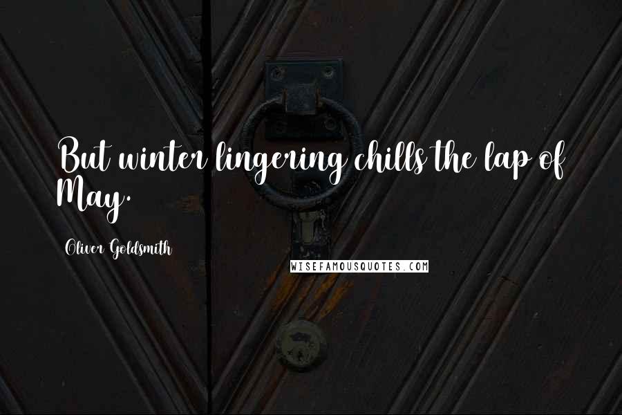 Oliver Goldsmith Quotes: But winter lingering chills the lap of May.