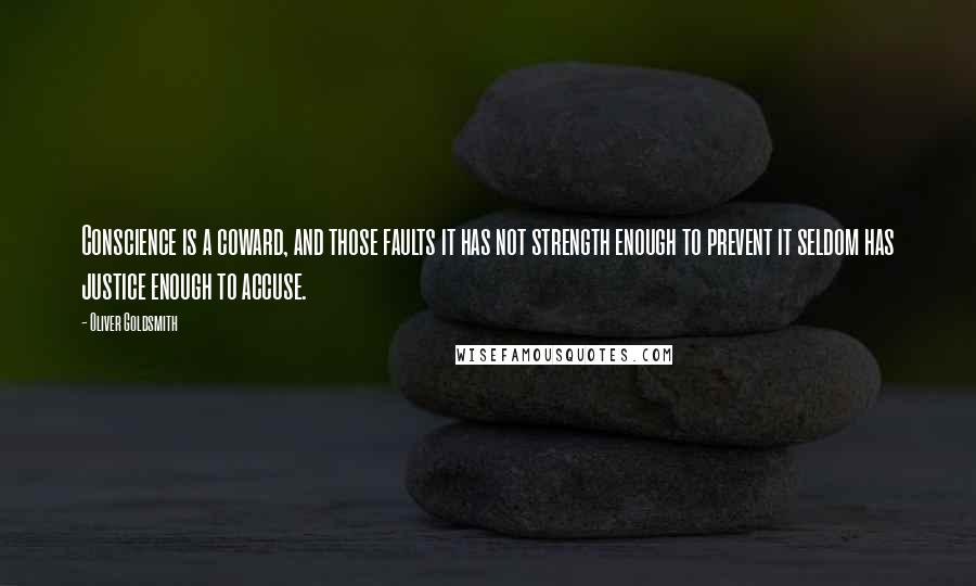 Oliver Goldsmith Quotes: Conscience is a coward, and those faults it has not strength enough to prevent it seldom has justice enough to accuse.