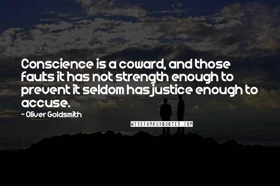 Oliver Goldsmith Quotes: Conscience is a coward, and those faults it has not strength enough to prevent it seldom has justice enough to accuse.