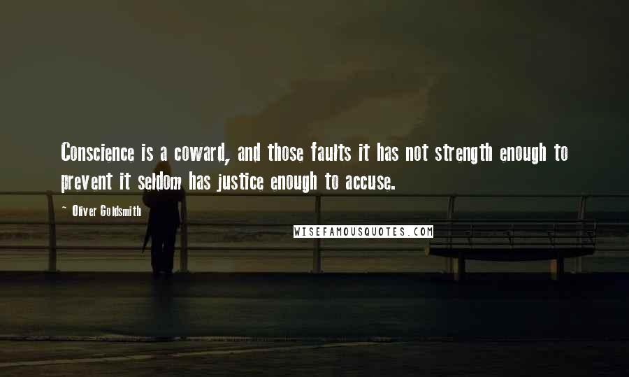 Oliver Goldsmith Quotes: Conscience is a coward, and those faults it has not strength enough to prevent it seldom has justice enough to accuse.