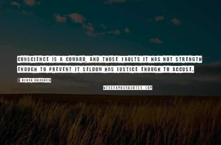 Oliver Goldsmith Quotes: Conscience is a coward, and those faults it has not strength enough to prevent it seldom has justice enough to accuse.