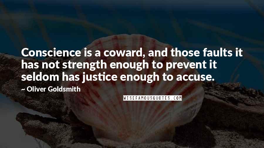 Oliver Goldsmith Quotes: Conscience is a coward, and those faults it has not strength enough to prevent it seldom has justice enough to accuse.