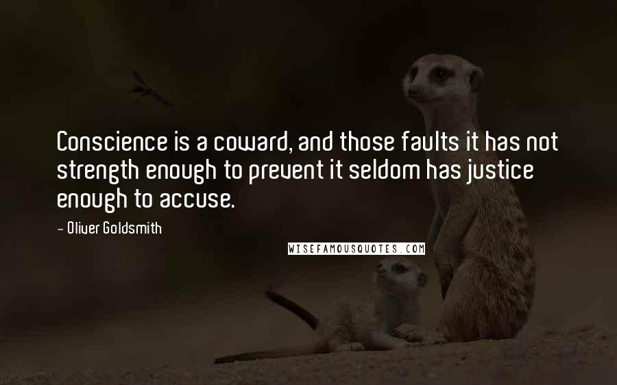 Oliver Goldsmith Quotes: Conscience is a coward, and those faults it has not strength enough to prevent it seldom has justice enough to accuse.