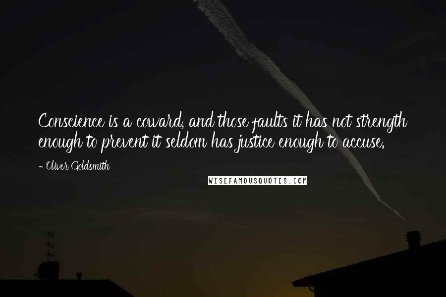 Oliver Goldsmith Quotes: Conscience is a coward, and those faults it has not strength enough to prevent it seldom has justice enough to accuse.