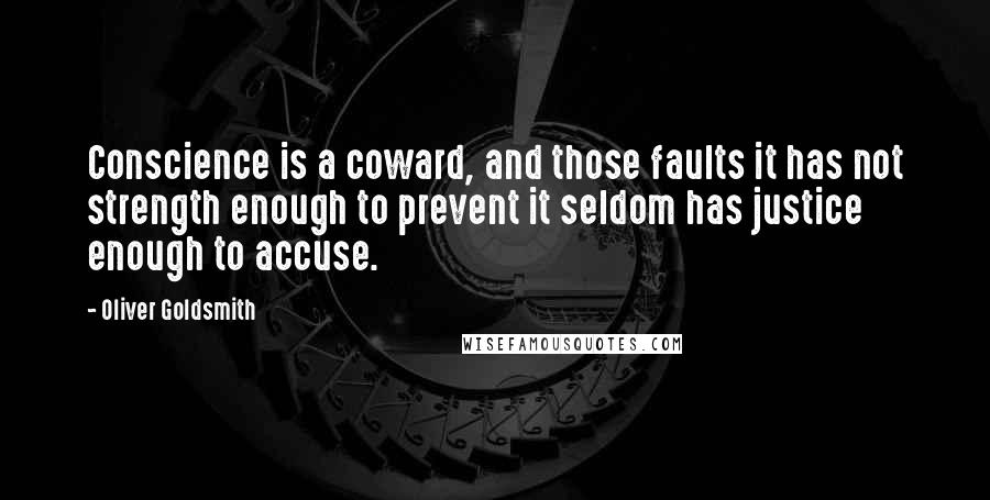 Oliver Goldsmith Quotes: Conscience is a coward, and those faults it has not strength enough to prevent it seldom has justice enough to accuse.