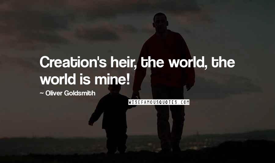 Oliver Goldsmith Quotes: Creation's heir, the world, the world is mine!