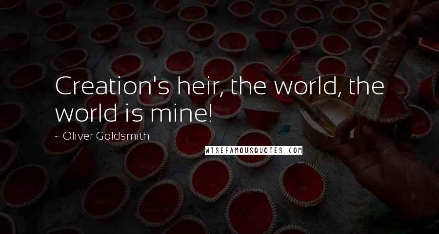 Oliver Goldsmith Quotes: Creation's heir, the world, the world is mine!