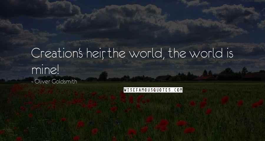 Oliver Goldsmith Quotes: Creation's heir, the world, the world is mine!