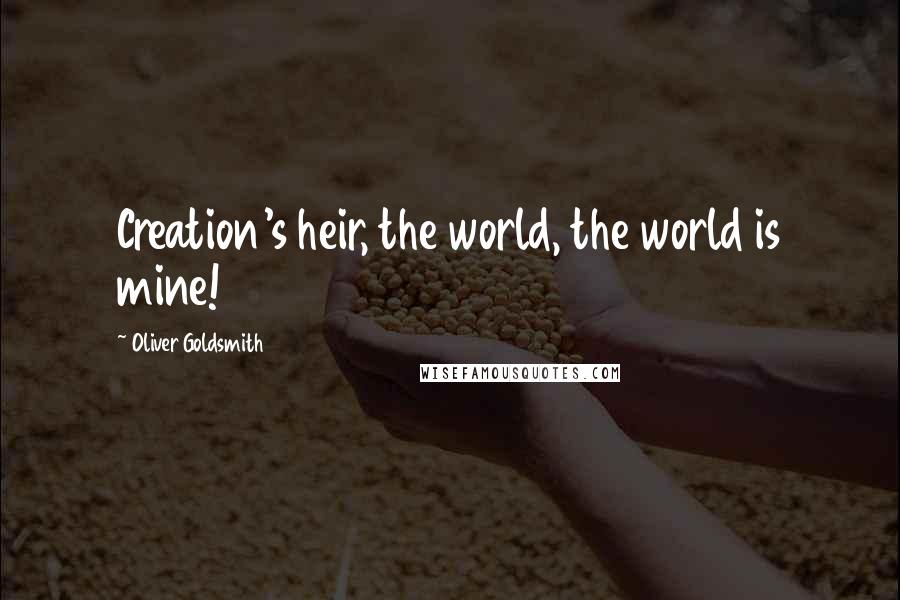 Oliver Goldsmith Quotes: Creation's heir, the world, the world is mine!