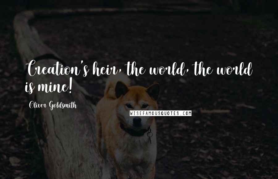 Oliver Goldsmith Quotes: Creation's heir, the world, the world is mine!