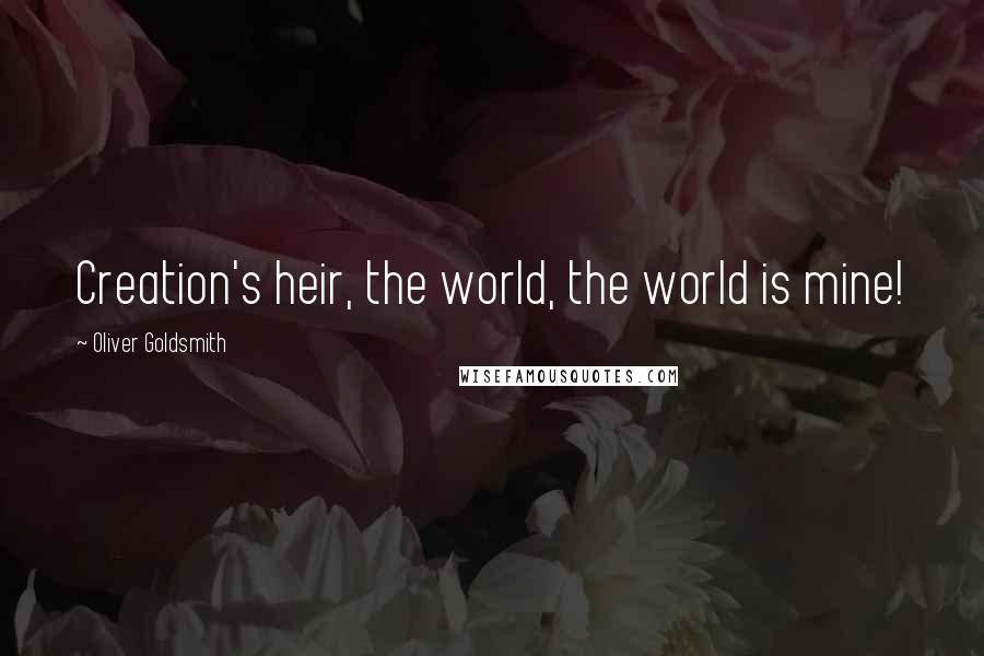 Oliver Goldsmith Quotes: Creation's heir, the world, the world is mine!