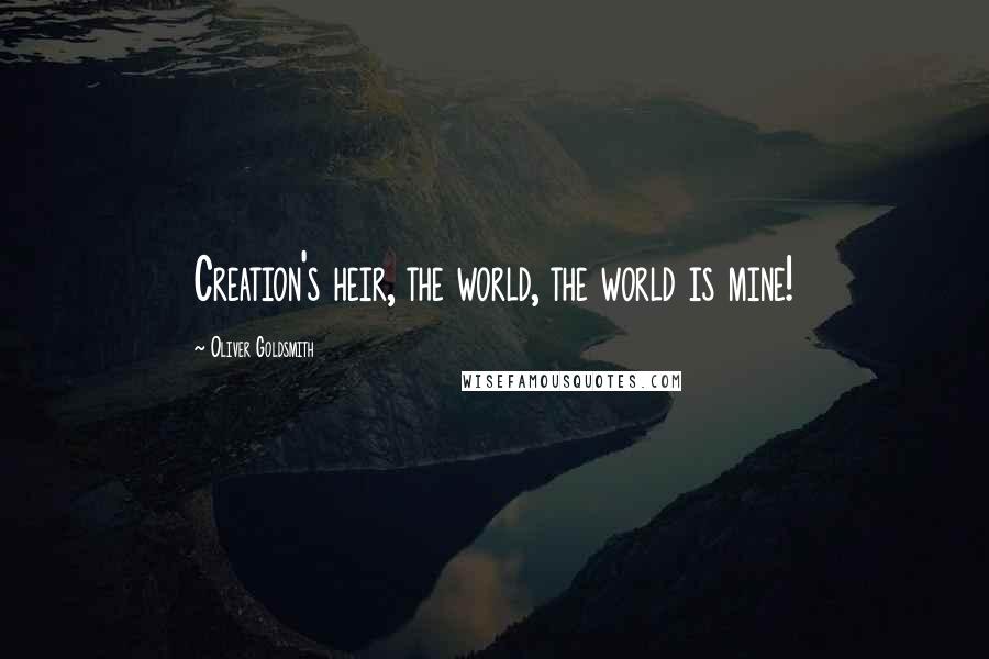 Oliver Goldsmith Quotes: Creation's heir, the world, the world is mine!