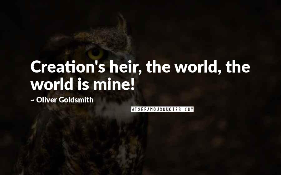 Oliver Goldsmith Quotes: Creation's heir, the world, the world is mine!