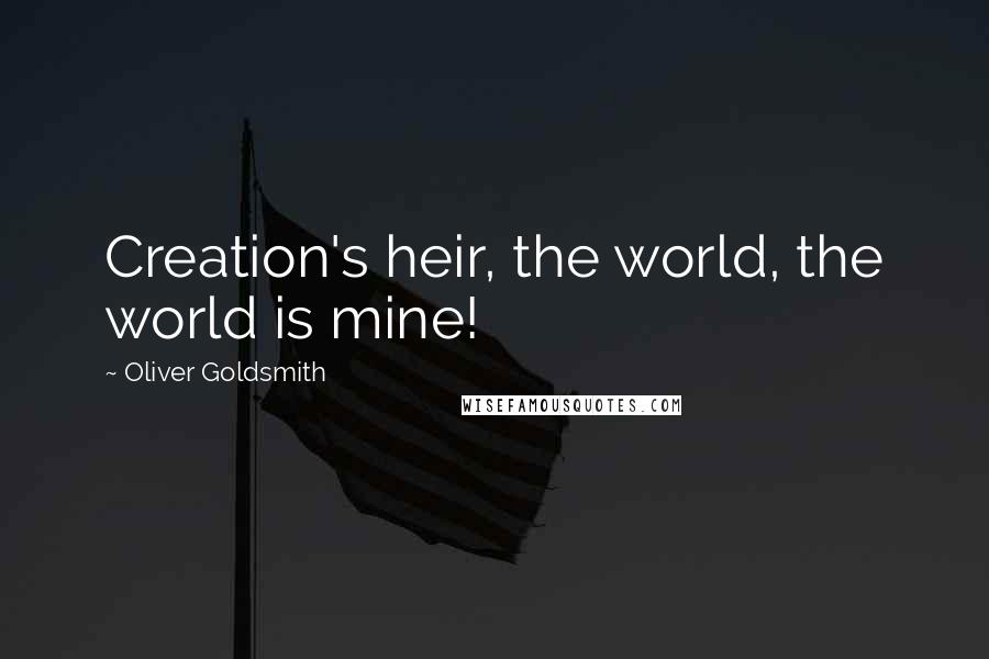 Oliver Goldsmith Quotes: Creation's heir, the world, the world is mine!