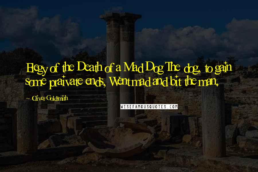 Oliver Goldsmith Quotes: Elegy of the Death of a Mad Dog The dog, to gain some praivate ends, Went mad and bit the man.