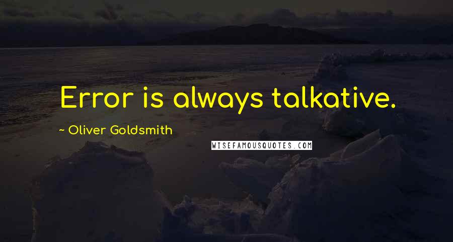 Oliver Goldsmith Quotes: Error is always talkative.