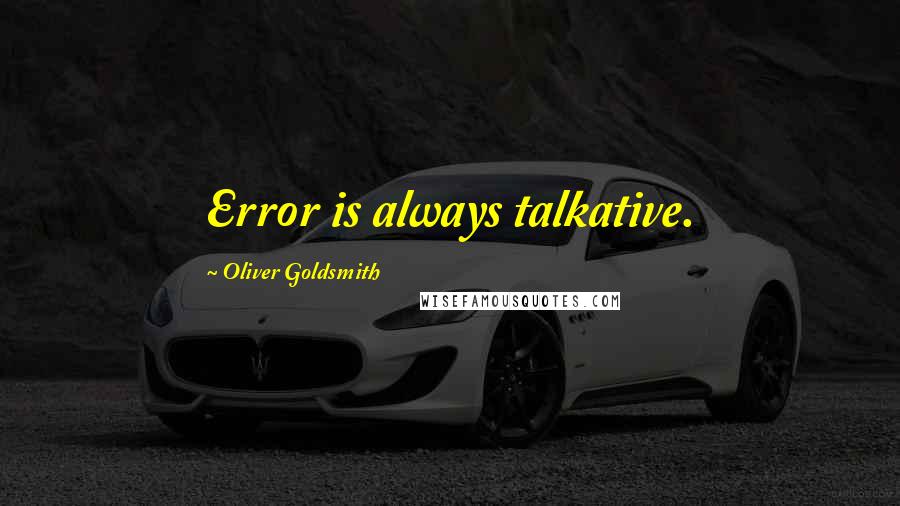 Oliver Goldsmith Quotes: Error is always talkative.