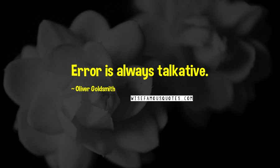 Oliver Goldsmith Quotes: Error is always talkative.